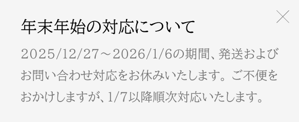 年末年始の対応について 2025/12/27から2026/1/6の期間、発送およびお問い合わせ対応をお休みいたします。ご不便をおかけしますが、1/7以降順次対応します。